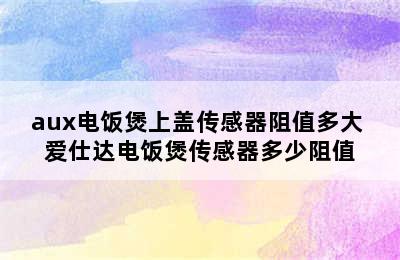 aux电饭煲上盖传感器阻值多大 爱仕达电饭煲传感器多少阻值